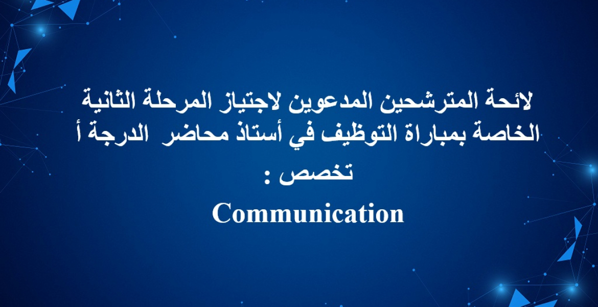 لائحة المترشحين المدعوين لاجتياز المرحلة الثانية الخاصة بمباراة التوظيف في أستاذ محاضر الدرجة أ تخصص : Communication 