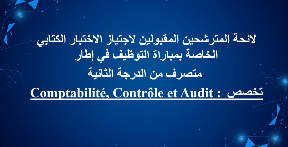 Comptabilité, Contrôle et Audit :لائحة المترشحين المقبولين لاجتياز الاختبار الكتابي الخاصة بمباراة التوظيف في إطار متصرف من الدرجة الثانية تخصص 