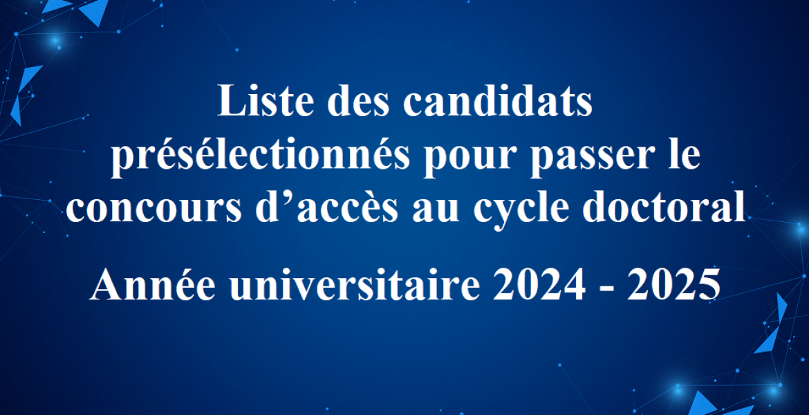 Liste des candidats présélectionnés pour passer le concours d’accès au cycle doctoral au titre de l'Année universitaire 2024 - 2025