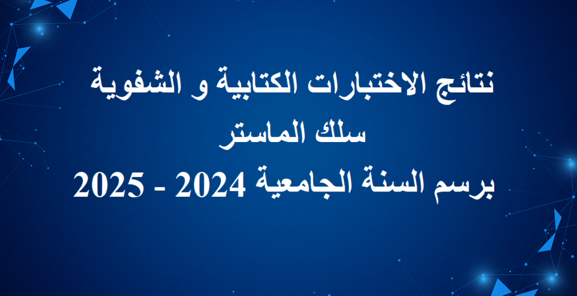نتائج الاختبارات الكتابية و الشفوية سلك الماستر برسم السنة الجامعية 2024/2025