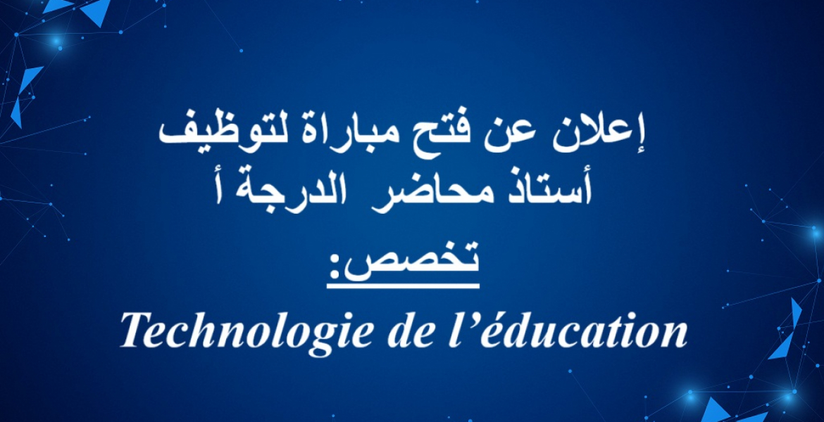 Technologie de l’éducation :إعلان عن فتح مباراة لتوظيف  أستاذ محاضر الدرجة أ تخصص