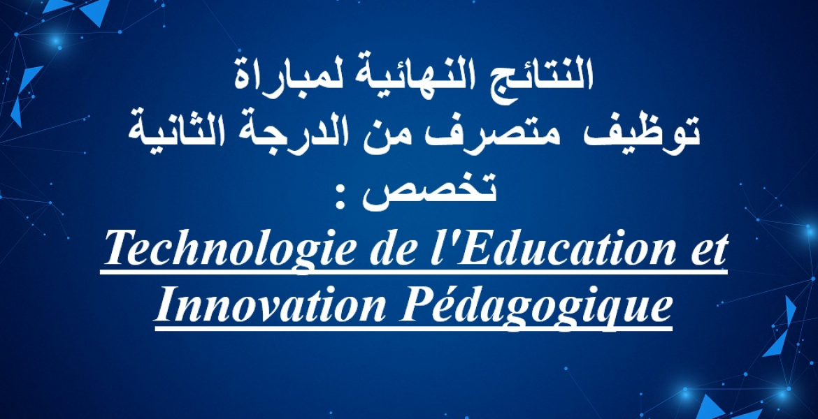 النتائج النهائية لمباراة توظيف متصرف من الدرجة الثانية تخصص : Technologie de l'Education et Innovation Pédagogique