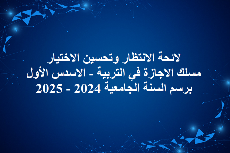 لائحة الانتظار وتحسين الاختيار مسلك الاجازة في التربية - الاسدس الأول برسم السنة الجامعية 2024 - 2025  