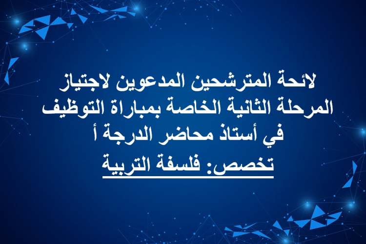 لائحة المترشحين المدعوين لاجتياز المرحلة الثانية الخاصة بمباراة التوظيف في أستاذ محاضر الدرجة أ تخصص: فلسفة التربية