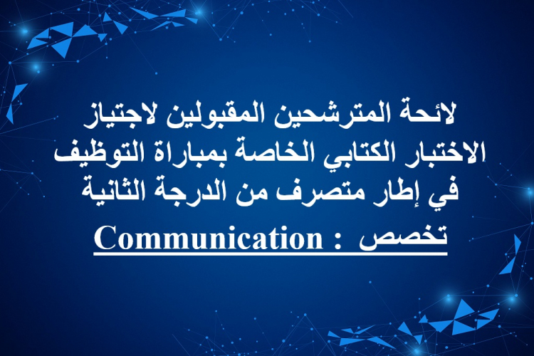 لائحة المترشحين المقبولين لاجتياز الاختبار الكتابي الخاصة بمباراة التوظيف في إطار متصرف من الدرجة الثانية تخصص :Communication 