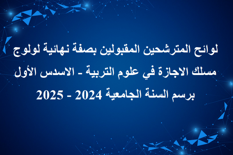 لوائح المترشحين المقبولين بصفة نهائية لولوج مسلك الاجازة في علوم التربية - الاسدس الأول برسم السنة الجامعية 2024 - 2025