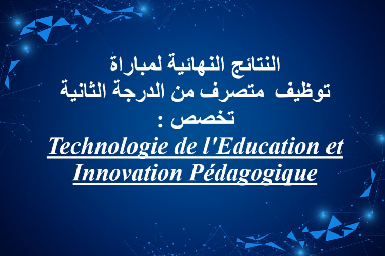 النتائج النهائية لمباراة توظيف متصرف من الدرجة الثانية تخصص : Technologie de l'Education et Innovation Pédagogique